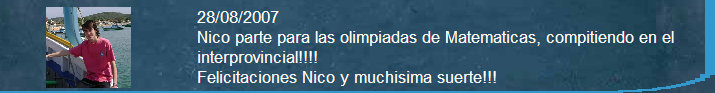 28/08/2007 
Nico parte para las olimpiadas de 
Matematicas, compitiendo en el interprovincial!!!! 
Felicitaciones Nico y muchisima suerte!!!